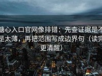 糖心入口官网像排错：先查证据是不是太薄，再把范围写成边界句（读完更清醒）