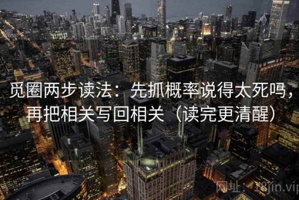 觅圈两步读法：先抓概率说得太死吗，再把相关写回相关（读完更清醒）