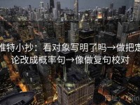 推特小抄：看对象写明了吗→做把定论改成概率句→像做复句校对
