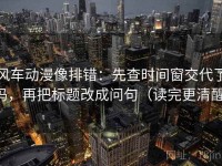 风车动漫像排错：先查时间窗交代了吗，再把标题改成问句（读完更清醒）