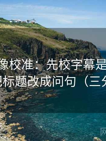 age动漫像校准：先校字幕是不是加重了，再把标题改成问句（三分钟走读）