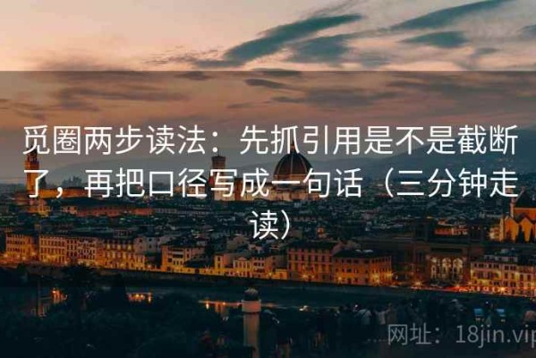 觅圈两步读法：先抓引用是不是截断了，再把口径写成一句话（三分钟走读）