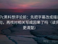 17c黑料想评论前：先把字幕改成描述句，再核对相关写成因果了吗（读完更清楚）