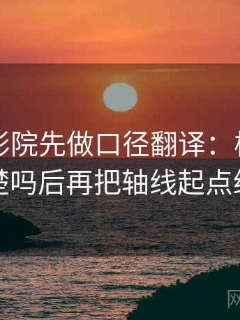 读欧乐影院先做口径翻译：核对范围边界清楚吗后再把轴线起点终点读全