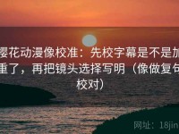樱花动漫像校准：先校字幕是不是加重了，再把镜头选择写明（像做复句校对）
