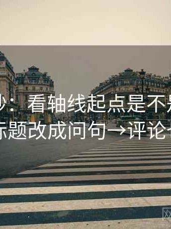 觅圈小抄：看轴线起点是不是动了→做把标题改成问句→评论也能用