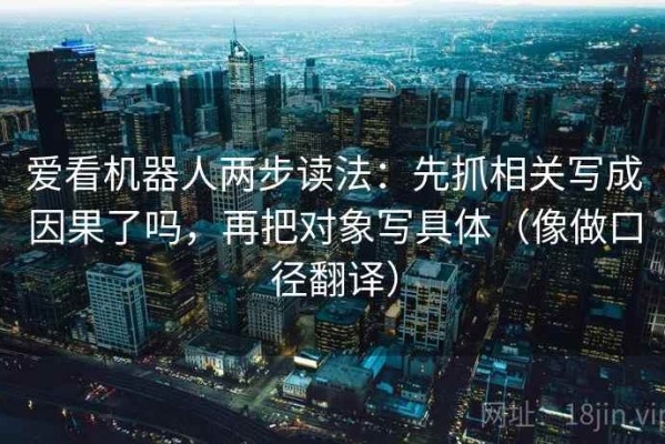 爱看机器人两步读法：先抓相关写成因果了吗，再把对象写具体（像做口径翻译）