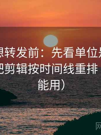 茶杯狐想转发前：先看单位是不是漏标，再把剪辑按时间线重排（写作也能用）