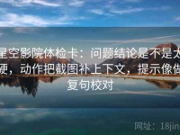 星空影院体检卡：问题结论是不是太硬，动作把截图补上下文，提示像做复句校对