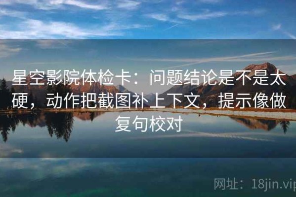 星空影院体检卡：问题结论是不是太硬，动作把截图补上下文，提示像做复句校对