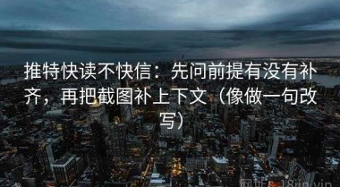 推特快读不快信：先问前提有没有补齐，再把截图补上下文（像做一句改写）