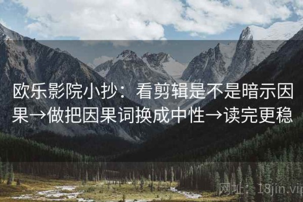 欧乐影院小抄：看剪辑是不是暗示因果→做把因果词换成中性→读完更稳
