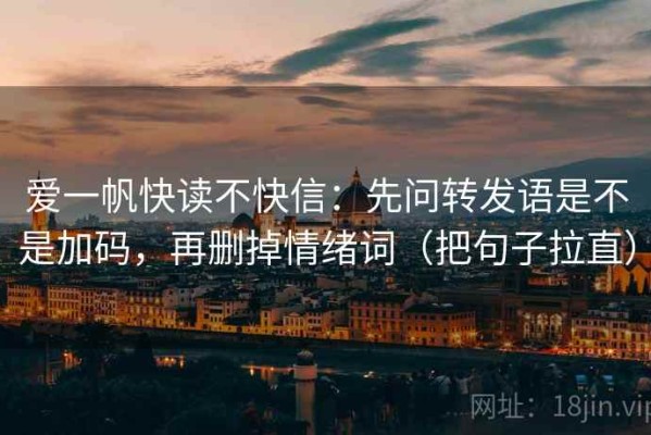 爱一帆快读不快信：先问转发语是不是加码，再删掉情绪词（把句子拉直）