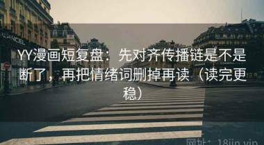 YY漫画短复盘：先对齐传播链是不是断了，再把情绪词删掉再读（读完更稳）