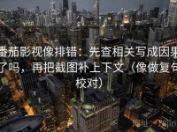 番茄影视像排错：先查相关写成因果了吗，再把截图补上下文（像做复句校对）