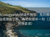 糖心vlogyandx快读不快信：先问情绪当成理由了吗，再把前提补一句（三分钟走读）