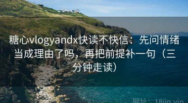 糖心vlogyandx快读不快信：先问情绪当成理由了吗，再把前提补一句（三分钟走读）