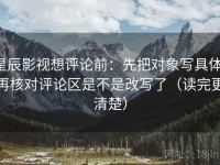 星辰影视想评论前：先把对象写具体，再核对评论区是不是改写了（读完更清楚）