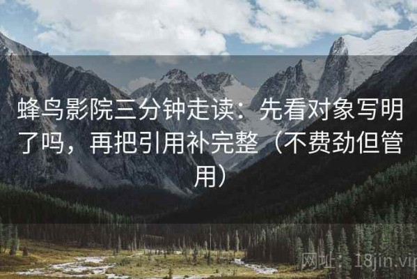 蜂鸟影院三分钟走读：先看对象写明了吗，再把引用补完整（不费劲但管用）
