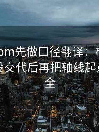 读17c com先做口径翻译：核对口径是不是没交代后再把轴线起点终点读全