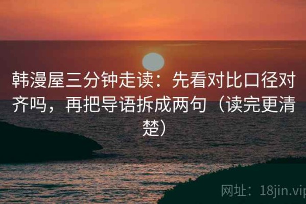 韩漫屋三分钟走读：先看对比口径对齐吗，再把导语拆成两句（读完更清楚）