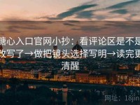 糖心入口官网小抄：看评论区是不是改写了→做把镜头选择写明→读完更清醒