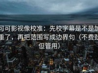 可可影视像校准：先校字幕是不是加重了，再把范围写成边界句（不费劲但管用）