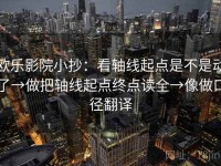 欧乐影院小抄：看轴线起点是不是动了→做把轴线起点终点读全→像做口径翻译