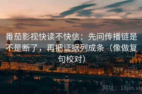 番茄影视快读不快信：先问传播链是不是断了，再把证据列成条（像做复句校对）