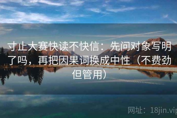 寸止大赛快读不快信：先问对象写明了吗，再把因果词换成中性（不费劲但管用）