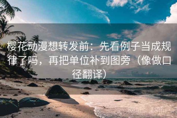 樱花动漫想转发前：先看例子当成规律了吗，再把单位补到图旁（像做口径翻译）