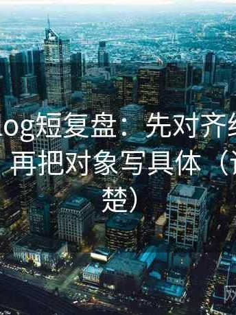 tx糖心vlog短复盘：先对齐结论是不是太硬，再把对象写具体（读完更清楚）