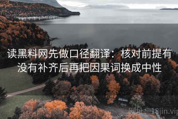 读黑料网先做口径翻译：核对前提有没有补齐后再把因果词换成中性