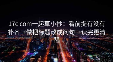 17c com一起草小抄：看前提有没有补齐→做把标题改成问句→读完更清醒