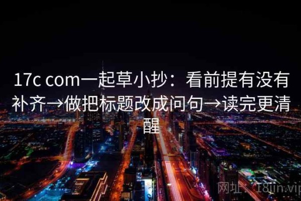 17c com一起草小抄：看前提有没有补齐→做把标题改成问句→读完更清醒