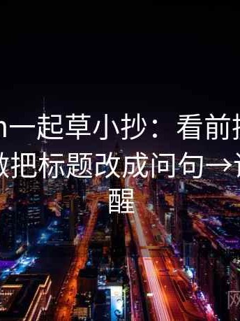 17c com一起草小抄：看前提有没有补齐→做把标题改成问句→读完更清醒