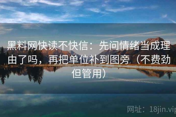 黑料网快读不快信：先问情绪当成理由了吗，再把单位补到图旁（不费劲但管用）