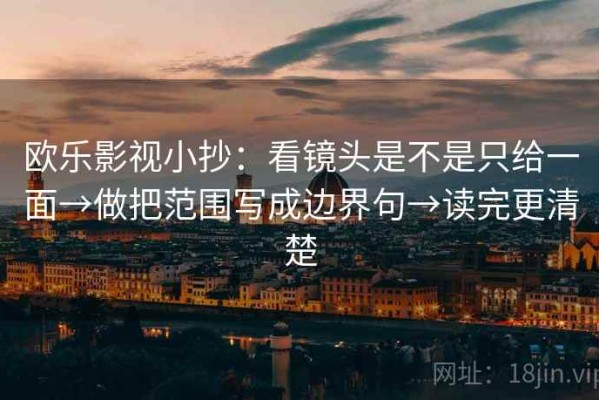 欧乐影视小抄：看镜头是不是只给一面→做把范围写成边界句→读完更清楚