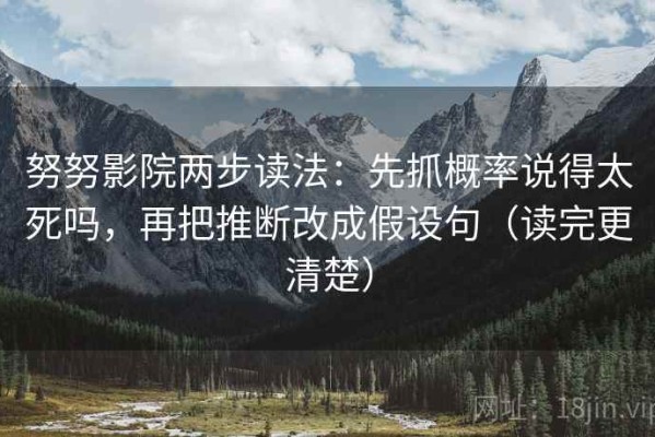 努努影院两步读法：先抓概率说得太死吗，再把推断改成假设句（读完更清楚）