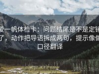 爱一帆体检卡：问题结尾是不是定锤了，动作把导语拆成两句，提示像做口径翻译