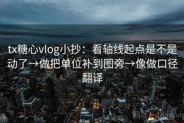 tx糖心vlog小抄：看轴线起点是不是动了→做把单位补到图旁→像做口径翻译