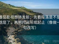 番茄影视想转发前：先看段落是不是跳层了，再把时间写成起止（像做一句改写）
