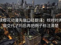 读樱花动漫先做口径翻译：核对时间窗交代了吗后再把例子标注清楚