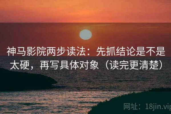 神马影院两步读法：先抓结论是不是太硬，再写具体对象（读完更清楚）