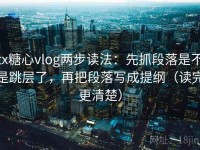 tx糖心vlog两步读法：先抓段落是不是跳层了，再把段落写成提纲（读完更清楚）