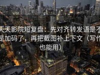 天天影院短复盘：先对齐转发语是不是加码了，再把截图补上下文（写作也能用）