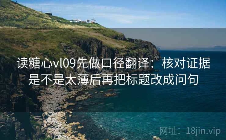 读糖心vl09先做口径翻译：核对证据是不是太薄后再把标题改成问句