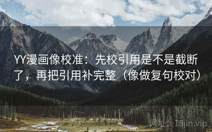 YY漫画像校准：先校引用是不是截断了，再把引用补完整（像做复句校对）