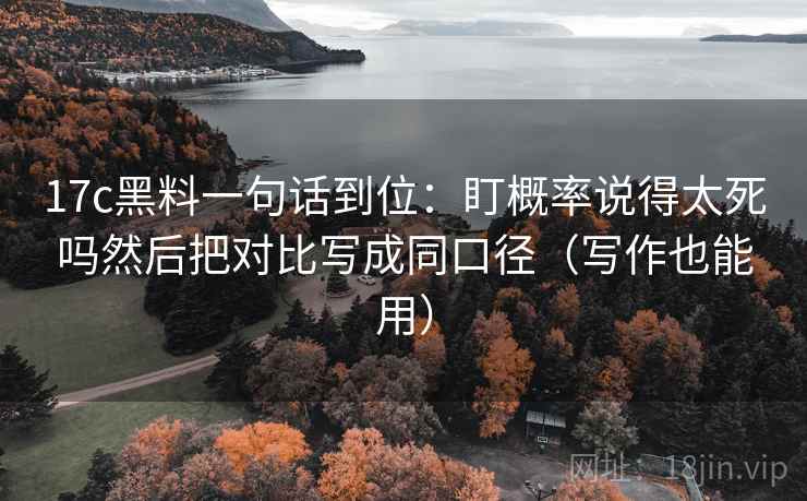 17c黑料一句话到位：盯概率说得太死吗然后把对比写成同口径（写作也能用）
