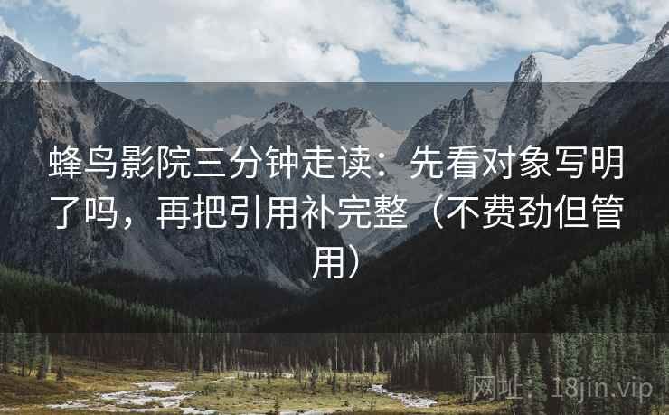蜂鸟影院三分钟走读：先看对象写明了吗，再把引用补完整（不费劲但管用）